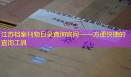 江苏档案刊物目录查询官网——方便快捷的查询工具