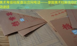 美术考级档案查询官网电话——掌握美术档案信息的有效途径