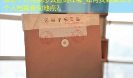 淮北个人档案怎么查询在哪_如何找到淮北市个人档案查询地点？