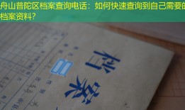 舟山普陀区档案查询电话：如何快速查询到自己需要的档案资料？