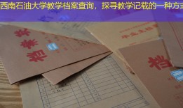 西南石油大学教学档案查询，探寻教学记载的一种方式