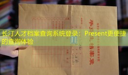 长汀人才档案查询系统登录：Present更便捷的查询体验