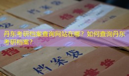 丹东考研档案查询网站在哪？如何查询丹东考研档案？