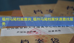 福州马尾档案查询_福州马尾档案快速查找服务
