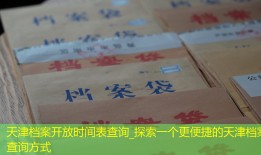 天津档案开放时间表查询_探索一个更便捷的天津档案查询方式