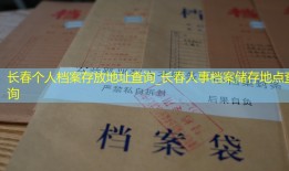 长春个人档案存放地址查询_长春人事档案储存地点查询