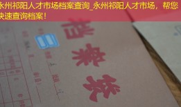 永州祁阳人才市场档案查询_永州祁阳人才市场，帮您快速查询档案！