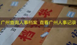 广州查询人事档案_查看广州人事记录