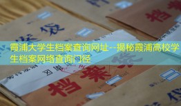 霞浦大学生档案查询网址--揭秘霞浦高校学生档案网络查询门径