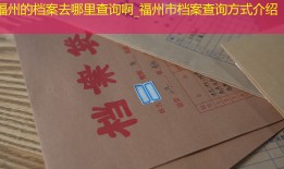 福州的档案去哪里查询啊_福州市档案查询方式介绍