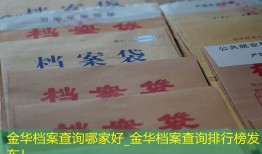 金华档案查询哪家好_金华档案查询排行榜发布！