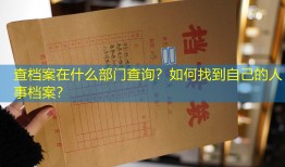 查档案在什么部门查询？如何找到自己的人事档案？