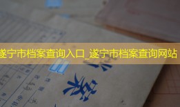 遂宁市档案查询入口_遂宁市档案查询网站