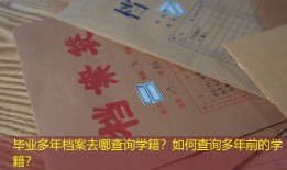 毕业多年档案去哪查询学籍？如何查询多年前的学籍？
