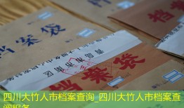 四川大竹人市档案查询_四川大竹人市档案查阅服务
