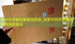 郑州市学籍档案查询系统_探索郑州市学籍档案查询新路径