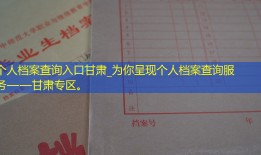 个人档案查询入口甘肃_为你呈现个人档案查询服务——甘肃专区。