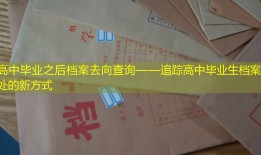 高中毕业之后档案去向查询——追踪高中毕业生档案去处的新方式