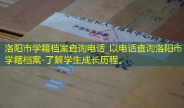 洛阳市学籍档案查询电话_以电话查询洛阳市学籍档案-了解学生成长历程。