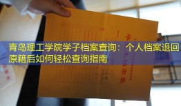 青岛理工学院学子档案查询：个人档案退回原籍后如何轻松查询指南