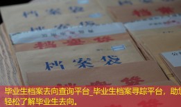 毕业生档案去向查询平台_毕业生档案寻踪平台，助您轻松了解毕业生去向。