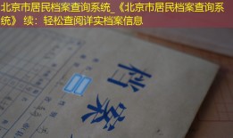 北京市居民档案查询系统_《北京市居民档案查询系统》 续：轻松查阅详实档案信息