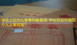 毕业之后怎么查看档案查询_毕业后如何查阅个人人事档案？