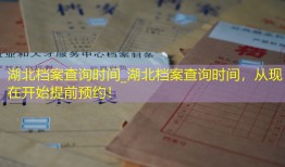 湖北档案查询时间_湖北档案查询时间，从现在开始提前预约！
