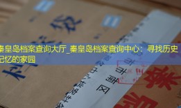秦皇岛档案查询大厅_秦皇岛档案查询中心：寻找历史记忆的家园