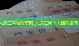 大连庄河档案查询_大连庄河个人档案咨询