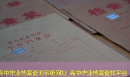 高中毕业档案查询系统网址_高中毕业档案查找平台