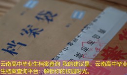 云南高中毕业生档案查询_我的建议是：云南高中毕业生档案查询平台：解锁你的校园时光。