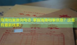 海南档案查询电话_掌握海南档案信息？这里有最新线索！