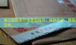吴江区档案存储查询网点：留存历史，展现文化。