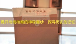 揭开乌海档案的神秘面纱：探寻历史的记忆
