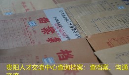 贵阳人才交流中心查询档案：查档案、沟通交流