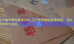 辽宁省学籍档案查询网_辽宁的学籍档案查询网，轻松查询学生信息。