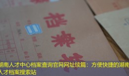 湖南人才中心档案查询官网网址续篇：方便快捷的湖南人才档案搜索站