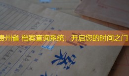 贵州省 档案查询系统：开启您的时间之门