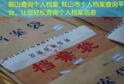 鞍山查询个人档案_鞍山市个人档案查询平台，让您轻松查询个人档案信息