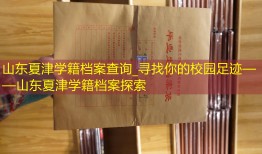 山东夏津学籍档案查询_寻找你的校园足迹——山东夏津学籍档案探索