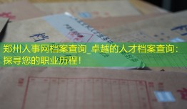 郑州人事网档案查询_卓越的人才档案查询：探寻您的职业历程！