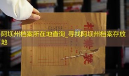 阿坝州档案所在地查询_寻找阿坝州档案存放地