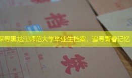 探寻黑龙江师范大学毕业生档案，追寻青春记忆