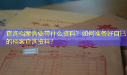 查询档案需要带什么资料？如何准备好自己的档案查询资料？