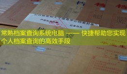 常熟档案查询系统电脑 —— 快捷帮助您实现个人档案查询的高效手段