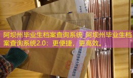 阿坝州毕业生档案查询系统_阿坝州毕业生档案查询系统2.0：更便捷，更高效。