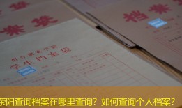 荥阳查询档案在哪里查询？如何查询个人档案？