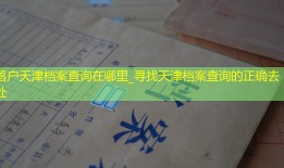 落户天津档案查询在哪里_寻找天津档案查询的正确去处