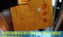 档案在哪里怎么查询云南：如何在云南地区查阅档案资料？